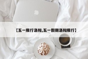 【五一限行洛阳,五一假期洛阳限行】