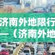 济南外地限行—（济南外地限行政策）