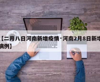 【二月八日河南新增疫情·河南2月8日新增病例】