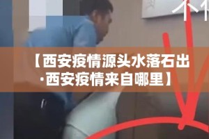 【西安疫情源头水落石出·西安疫情来自哪里】