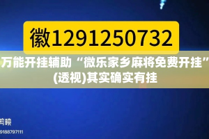 万能开挂辅助“微乐家乡麻将免费开挂”(透视)其实确实有挂