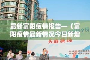 最新富阳疫情报告—（富阳疫情最新情况今日新增）