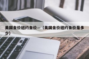 美国金价纽约金价—（美国金价纽约金价是多少）
