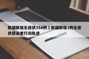 新疆新增无症状334例›新疆新增3例无症状感染者行动轨迹