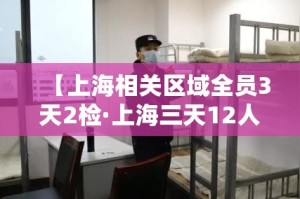 【上海相关区域全员3天2检·上海三天12人】