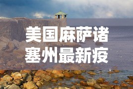 美国麻萨诸塞州最新疫情—（美国马萨诸塞州疫情）