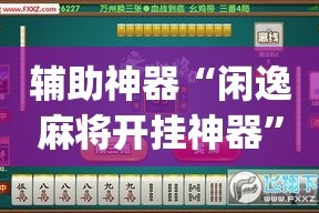 辅助神器“闲逸麻将开挂神器”(透视)其实确实有挂