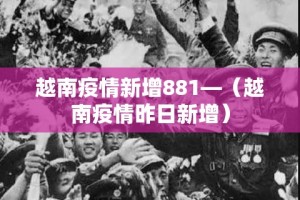 越南疫情新增881—（越南疫情昨日新增）