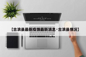 【古浪县最新疫情最新消息·古浪县情况】