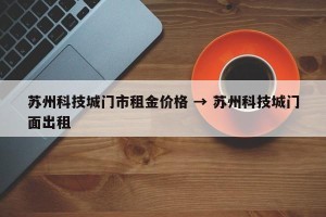 苏州科技城门市租金价格 → 苏州科技城门面出租
