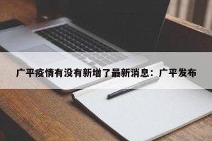 广平疫情有没有新增了最新消息：广平发布