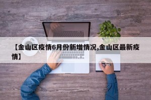 【金山区疫情6月份新增情况,金山区最新疫情】