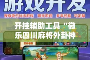 开挂辅助工具“微乐四川麻将外卦神器下载”分享用挂教程