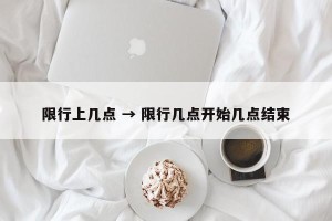 限行上几点 → 限行几点开始几点结束