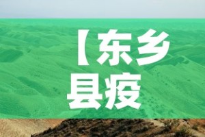 【东乡县疫情新增最新消息,东乡县疫情新增最新消息今天】
