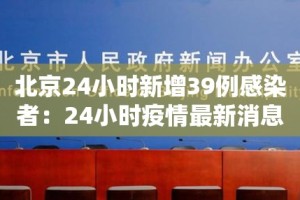 北京24小时新增39例感染者：24小时疫情最新消息北京新冠病毒