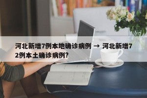 河北新增7例本地确诊病例 → 河北新增72例本土确诊病例?
