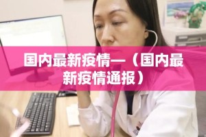 国内最新疫情—（国内最新疫情通报）