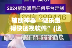 辅助神器“微乐跑得快透视软件”(透视)其实确实有挂