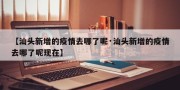 【汕头新增的疫情去哪了呢·汕头新增的疫情去哪了呢现在】