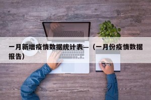 一月新增疫情数据统计表—（一月份疫情数据报告）