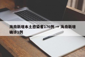 海南新增本土感染者176例 → 海南新增确诊1例