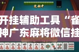 开挂辅助工具“雀神广东麻将微信挂”分享用挂教程