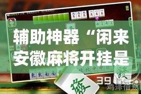 辅助神器“闲来安徽麻将开挂是真的假的”(透视)其实确实有挂
