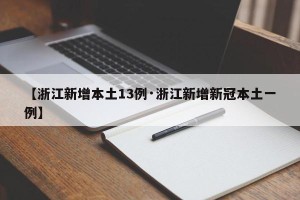 【浙江新增本土13例·浙江新增新冠本土一例】