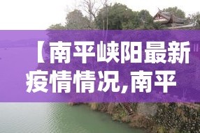 【南平峡阳最新疫情情况,南平冠状病毒肺炎最新消息】