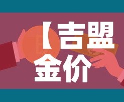 【吉盟金价是全国统一的吗·吉盟黄金和中国黄金哪个好】
