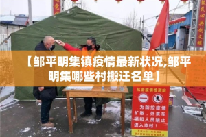 【邹平明集镇疫情最新状况,邹平明集哪些村搬迁名单】