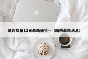 靖西疫情12日最新通告—（靖西最新消息）