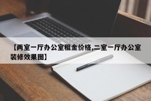 【两室一厅办公室租金价格,二室一厅办公室装修效果图】