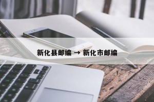 新化县邮编 → 新化市邮编
