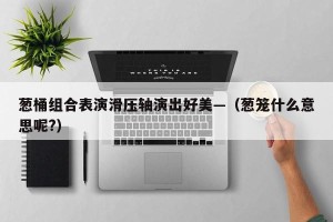 葱桶组合表演滑压轴演出好美—（葱笼什么意思呢?）
