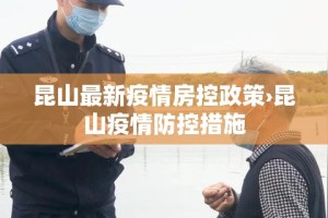 昆山最新疫情房控政策›昆山疫情防控措施