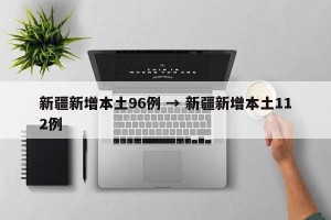 新疆新增本土96例 → 新疆新增本土112例