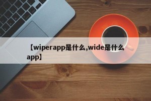 【wiperapp是什么,wide是什么app】
