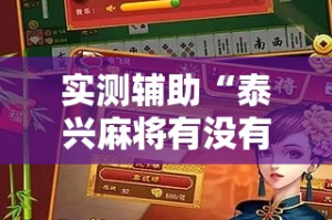 实测辅助“泰兴麻将有没有挂!详细分享装挂步骤