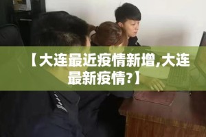 【大连最近疫情新增,大连最新疫情?】