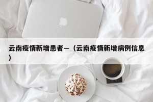 云南疫情新增患者—（云南疫情新增病例信息）
