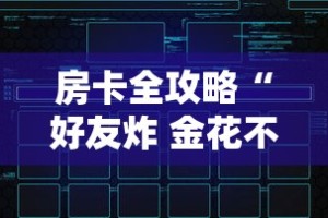 房卡全攻略“好友炸 金花不能建房间吗”房卡链接获取
