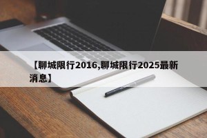 【聊城限行2016,聊城限行2025最新消息】
