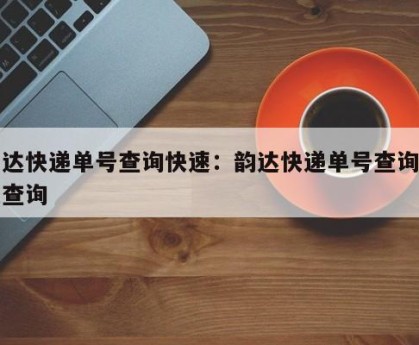 韵达快递单号查询快速：韵达快递单号查询快速查询