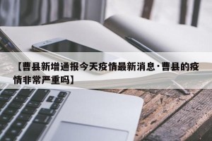 【曹县新增通报今天疫情最新消息·曹县的疫情非常严重吗】