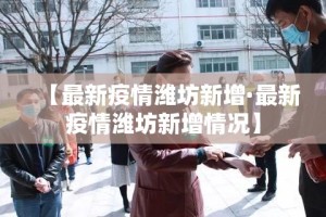 【最新疫情潍坊新增·最新疫情潍坊新增情况】