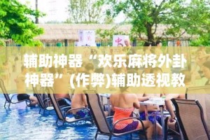辅助神器“欢乐麻将外卦神器”(作弊)辅助透视教程