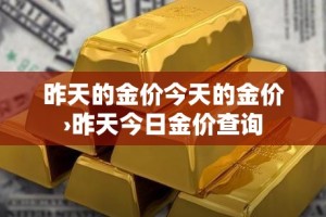 昨天的金价今天的金价›昨天今日金价查询