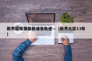 新秀区疫情最新通告轨迹—（新秀北区13栋）